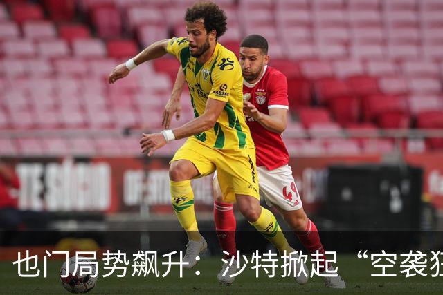 也门局势飙升：沙特掀起“空袭狂潮”，胡塞武装回应反击！