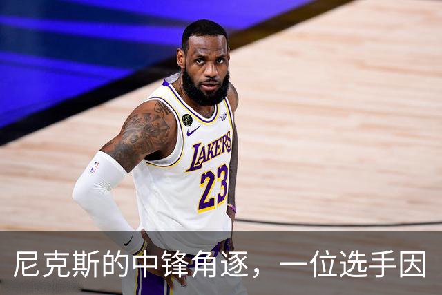 尼克斯的中锋角逐，一位选手因“胸肌不幸”出局！